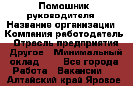 Помошник руководителя › Название организации ­ Компания-работодатель › Отрасль предприятия ­ Другое › Минимальный оклад ­ 1 - Все города Работа » Вакансии   . Алтайский край,Яровое г.